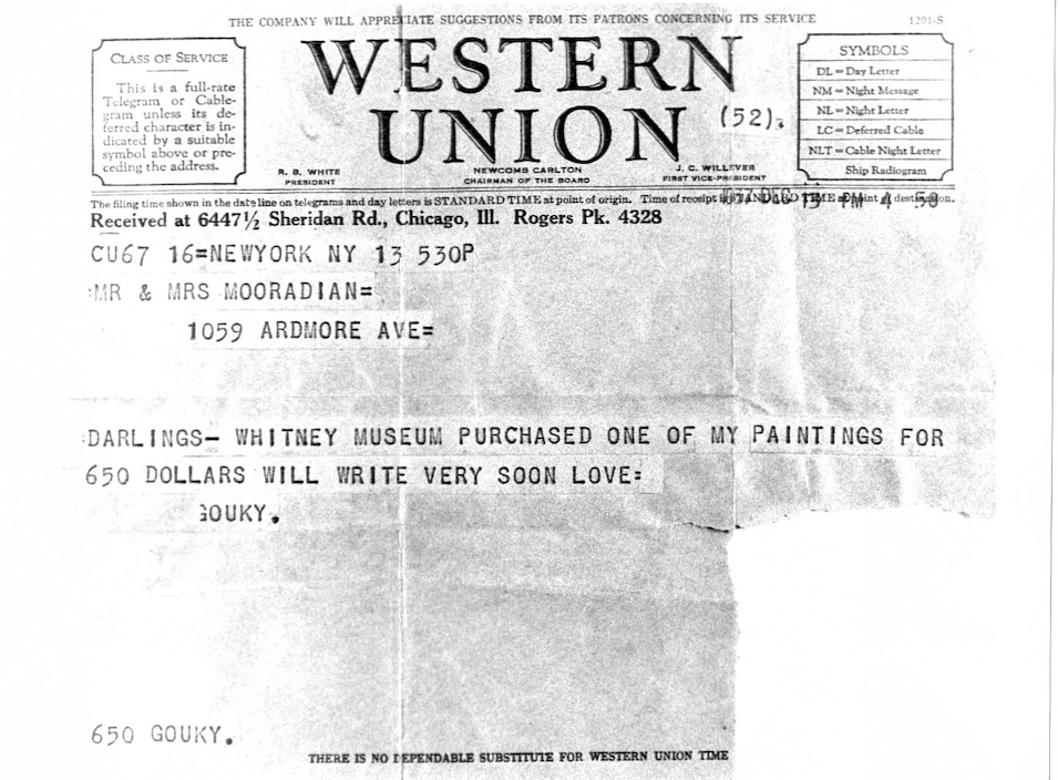 Related Correspondence: Telegram from Gorky to his sister Vartoosh and her husband Moorad, December 13, 1937: "DARLINGS– WHITNEY MUSEUM PURCHASED ONE OF MY PAINTINGS FOR / 650 DOLLARS WILL WRITE VERY SOON LOVE= / GOUKY." 
Arshile Gorky/Mooradian Archive, Eastern Diocese of the Armenian Church of America, New York.